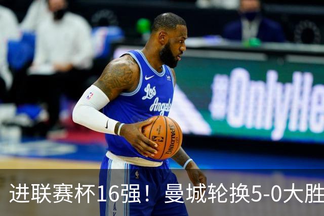 进联赛杯16强！曼城轮换5-0大胜诺维奇 17岁桑巴双响新援阿兰传射